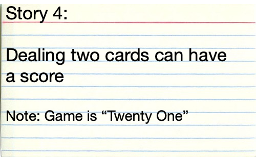 Story 4: Dealing two cards can have a score. Note: Game is “Twenty One”
